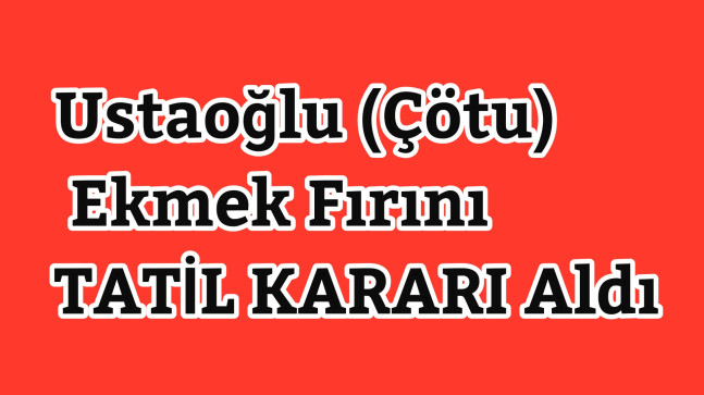 Ustaoğlu (Çötu) Ekmek Fırını da Tatil Yapma Kararı Aldı.